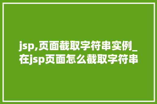 jsp,页面截取字符串实例_在jsp页面怎么截取字符串