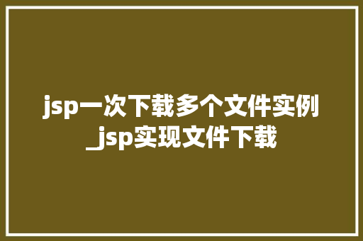 jsp一次下载多个文件实例_jsp实现文件下载