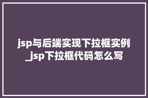 jsp与后端实现下拉框实例_jsp下拉框代码怎么写