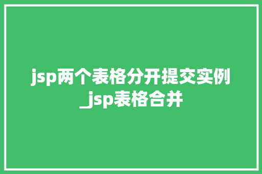 jsp两个表格分开提交实例_jsp表格合并