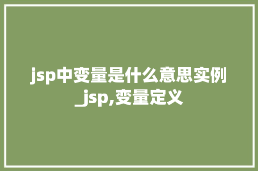 jsp中变量是什么意思实例_jsp,变量定义