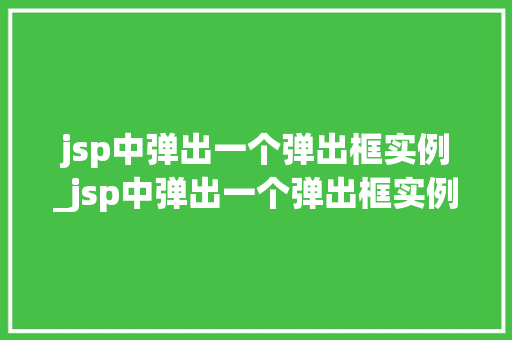 jsp中弹出一个弹出框实例_jsp中弹出一个弹出框实例怎么办