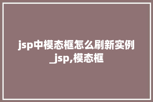 jsp中模态框怎么刷新实例_jsp,模态框
