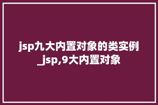 jsp九大内置对象的类实例_jsp,9大内置对象