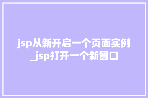 jsp从新开启一个页面实例_jsp打开一个新窗口