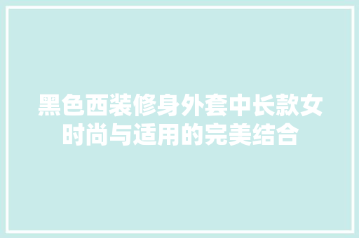 黑色西装修身外套中长款女时尚与适用的完美结合