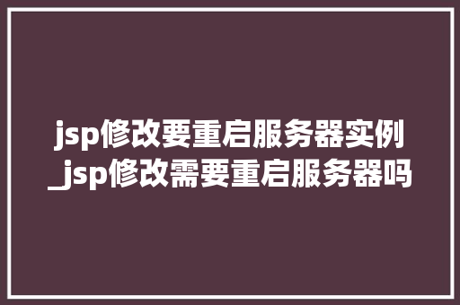 jsp修改要重启服务器实例_jsp修改需要重启服务器吗