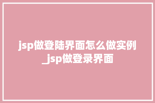 jsp做登陆界面怎么做实例_jsp做登录界面
