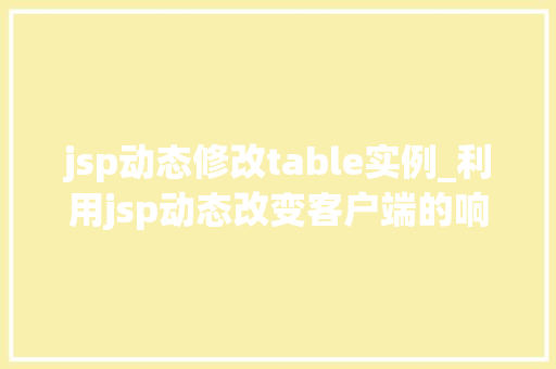 jsp动态修改table实例_利用jsp动态改变客户端的响应