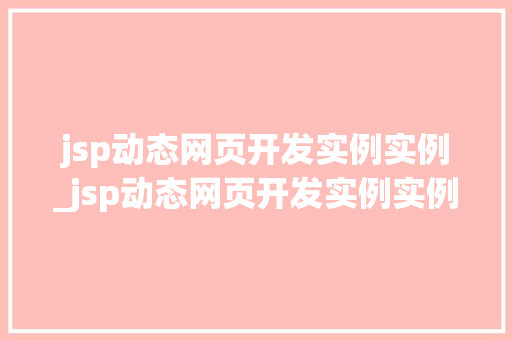 jsp动态网页开发实例实例_jsp动态网页开发实例实例报告