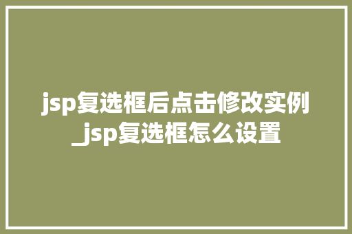 jsp复选框后点击修改实例_jsp复选框怎么设置