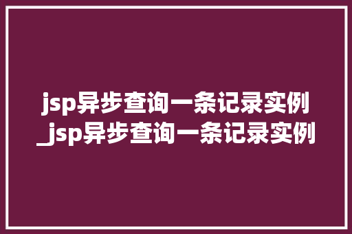 jsp异步查询一条记录实例_jsp异步查询一条记录实例数据