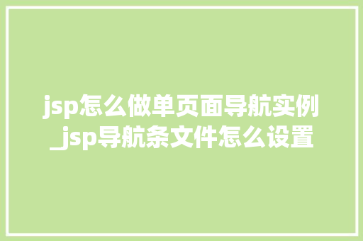 jsp怎么做单页面导航实例_jsp导航条文件怎么设置
