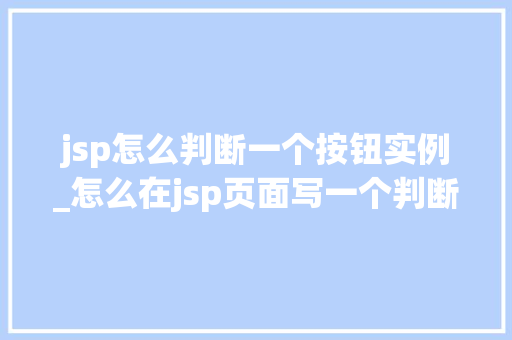 jsp怎么判断一个按钮实例_怎么在jsp页面写一个判断