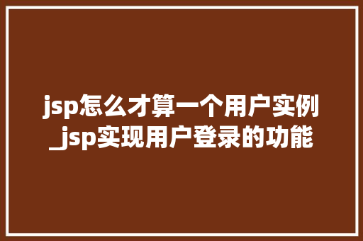 jsp怎么才算一个用户实例_jsp实现用户登录的功能