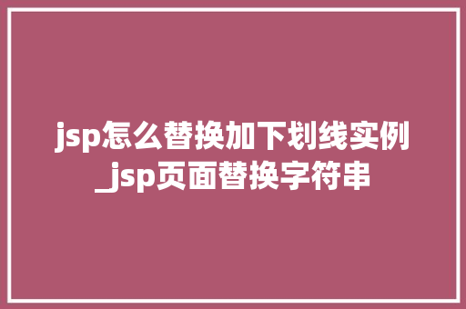 jsp怎么替换加下划线实例_jsp页面替换字符串