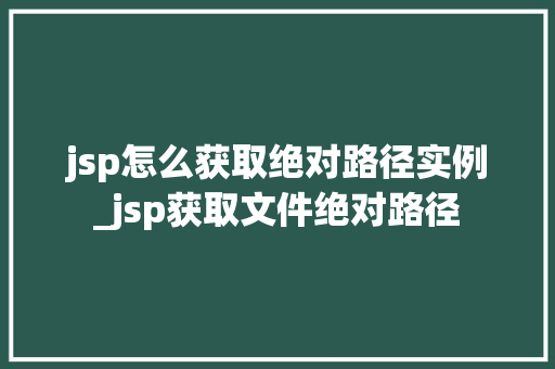 jsp怎么获取绝对路径实例_jsp获取文件绝对路径