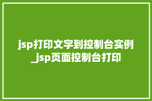 jsp打印文字到控制台实例_jsp页面控制台打印