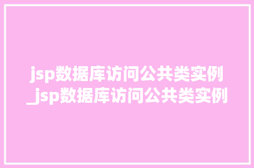 jsp数据库访问公共类实例_jsp数据库访问公共类实例是什么