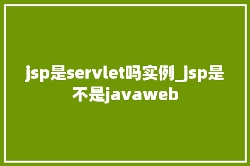 jsp是servlet吗实例_jsp是不是javaweb
