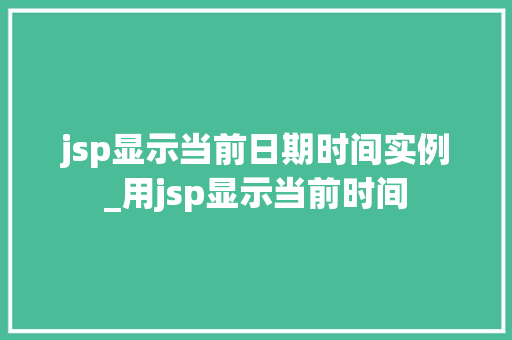 jsp显示当前日期时间实例_用jsp显示当前时间