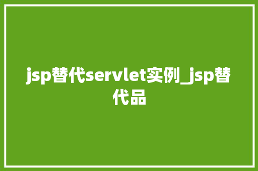 jsp替代servlet实例_jsp替代品