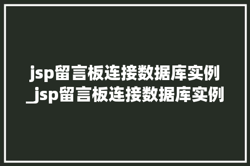 jsp留言板连接数据库实例_jsp留言板连接数据库实例怎么写