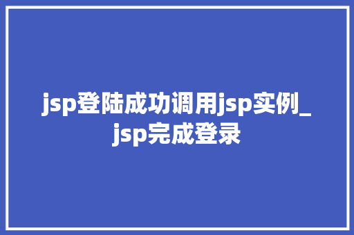 jsp登陆成功调用jsp实例_jsp完成登录