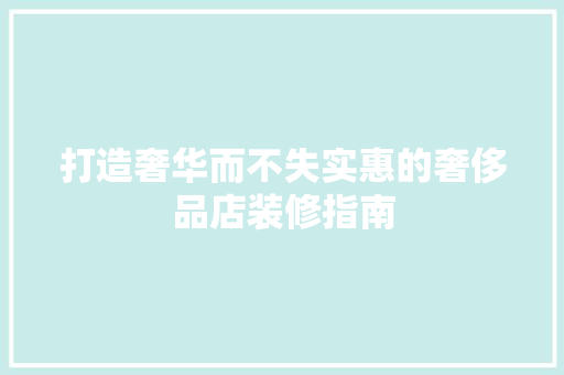 打造奢华而不失实惠的奢侈品店装修指南