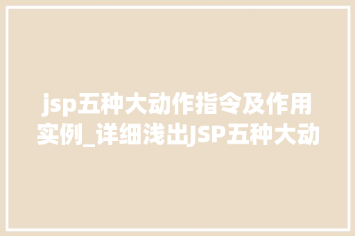 jsp五种大动作指令及作用实例_详细浅出JSP五种大动作指令及作用实例详解