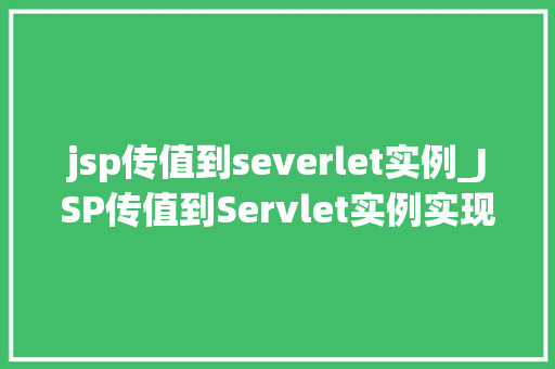 jsp传值到severlet实例_JSP传值到Servlet实例实现前端与后端的无缝对接
