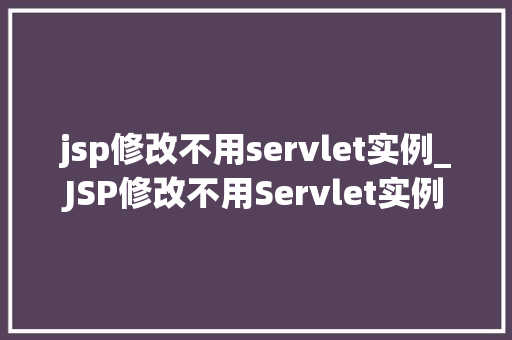 jsp修改不用servlet实例_JSP修改不用Servlet实例高效便捷的Web开发新选择
