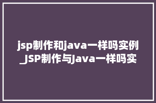 jsp制作和java一样吗实例_JSP制作与Java一样吗实例