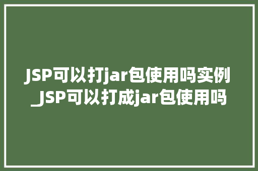 JSP可以打jar包使用吗实例_JSP可以打成jar包使用吗实例及操作步骤