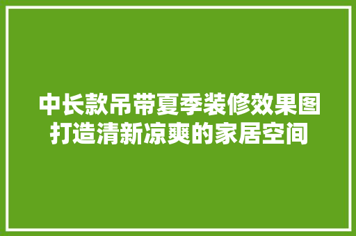 中长款吊带夏季装修效果图打造清新凉爽的家居空间
