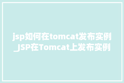 jsp如何在tomcat发布实例_JSP在Tomcat上发布实例的详细教程