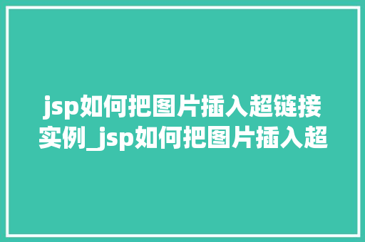 jsp如何把图片插入超链接实例_jsp如何把图片插入超链接实例详解图文并茂的方法教程
