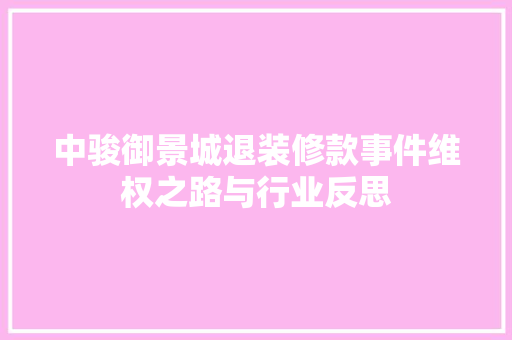 中骏御景城退装修款事件维权之路与行业反思