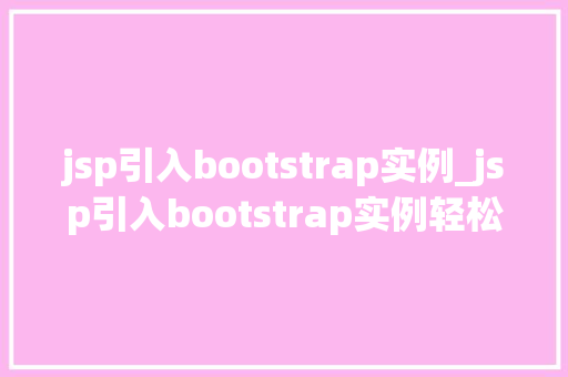 jsp引入bootstrap实例_jsp引入bootstrap实例轻松实现优雅的网页设计