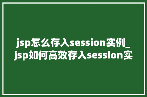 jsp怎么存入session实例_jsp如何高效存入session实例方法与实例详解