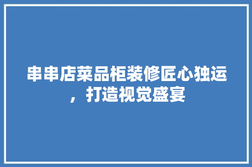 串串店菜品柜装修匠心独运，打造视觉盛宴