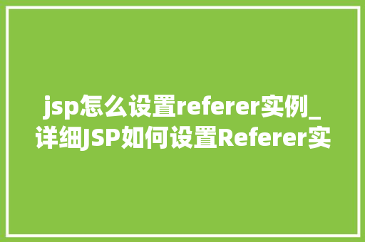 jsp怎么设置referer实例_详细JSP如何设置Referer实例,适用方法全