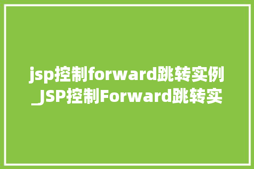 jsp控制forward跳转实例_JSP控制Forward跳转实例详解从入门到精通