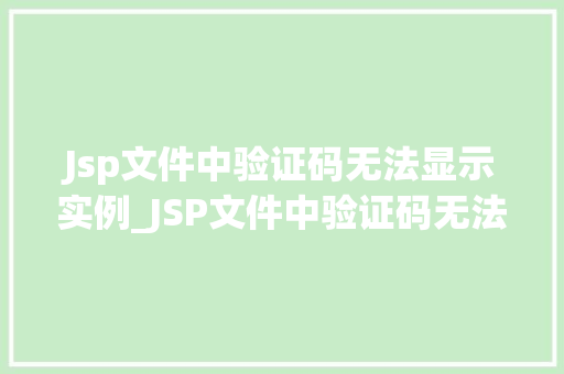 Jsp文件中验证码无法显示实例_JSP文件中验证码无法显示实例原因排查与解决方法全