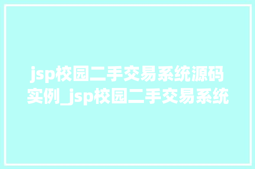 jsp校园二手交易系统源码实例_jsp校园二手交易系统源码实例打造你的校园电商帝国