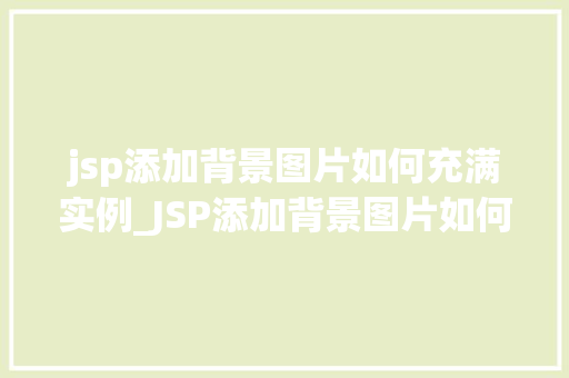 jsp添加背景图片如何充满实例_JSP添加背景图片如何充满实例详解从入门到精通
