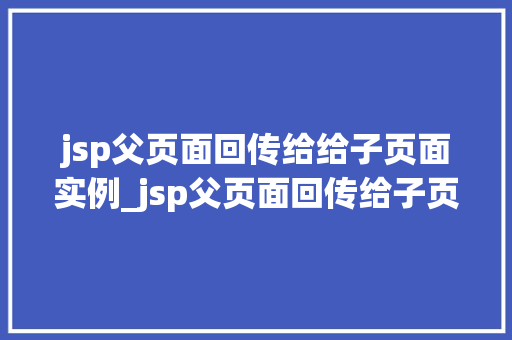 jsp父页面回传给给子页面实例_jsp父页面回传给子页面实例跨页面数据共享的巧妙方法