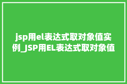jsp用el表达式取对象值实例_JSP用EL表达式取对象值实例详解轻松掌握对象值获取方法