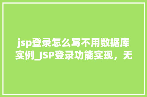 jsp登录怎么写不用数据库实例_JSP登录功能实现，无需数据库实例的详细教程