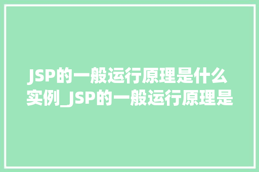 JSP的一般运行原理是什么实例_JSP的一般运行原理是什么实例详解